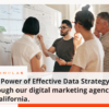 The Power of Effective Data Strategy through our digital marketing agency in California.