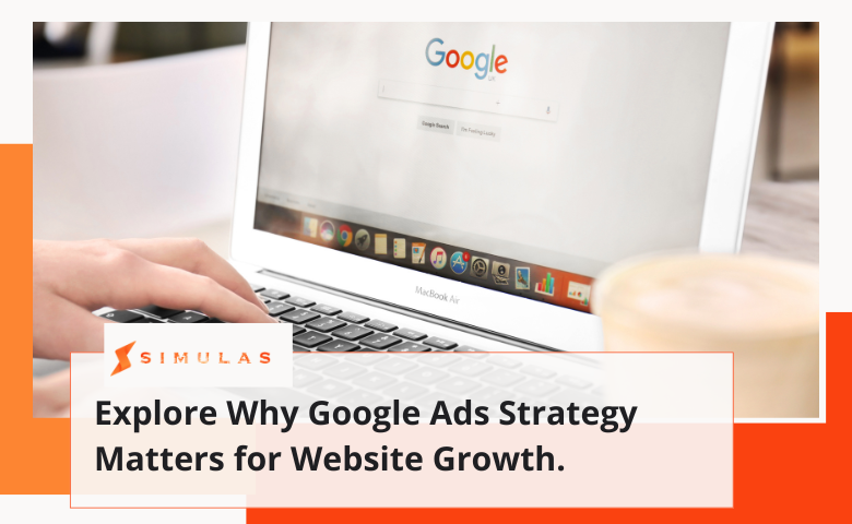 Explore Why Google Ads Strategy Matters for Website Growth. | Simulas