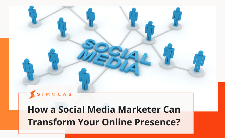 How a Social Media Marketer Can Transform Your Online Presence?