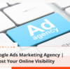 Google Ads Marketing Agency | Boost Your Online Visibility