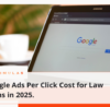 Google Ads Per Click Cost for Law Firms in 2025.